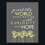 Póster Saluda al mundo con curiosidad y esperanza Poster<br><div class="desc">Saluda al mundo cada mañana con curiosidad y esperanza. Un mensaje encantador (que encontré en mi galleta de la fortuna) que nos recuerda tener una mente abierta y un corazón abierto.</div>
