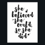 Póster She Believed She Could - Inspirational Poster<br><div class="desc">Inspirational poster displaying the phrase "She believed she could, so she did" in black brush script with an organic ink texture to achieve an authentic, hand lettered look. Designed to look great on all portrait oriented poster sizes. Please do check if the image needs to be repositioned or resized after...</div>