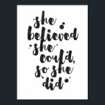 Póster She Believed She Could - Inspirational Poster<br><div class="desc">Inspirational poster displaying the phrase "She believed she could, so she did" in black brush script with an organic ink texture to achieve an authentic, hand lettered look. Designed to look great on all portrait oriented poster sizes. Please do check if the image needs to be repositioned or resized after...</div>