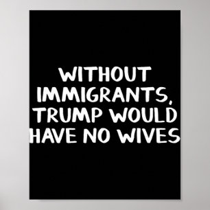 Póster Sin inmigrantes Trump no tendría esposas