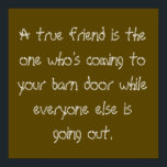 Póster True Friend<br><div class="desc">A true friend is the one who's coming to your barn door while everyone else is going out... </div>
