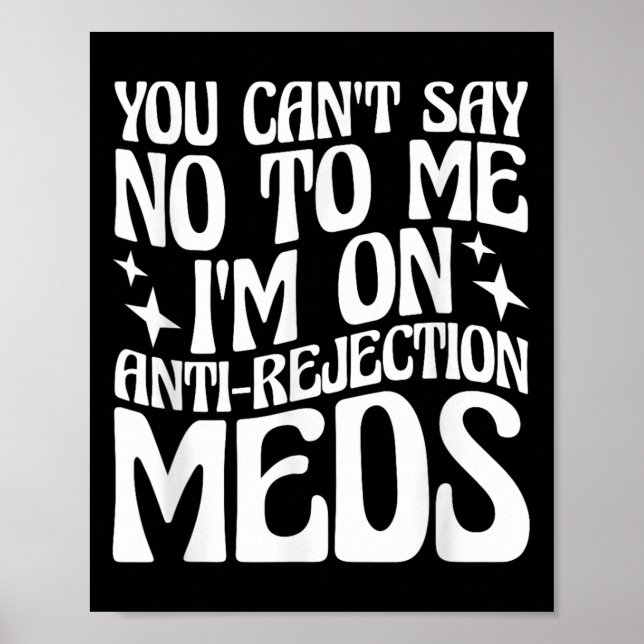 Póster You Can't Say No To Me I'm On Anti-rejection Meds  (Frente)