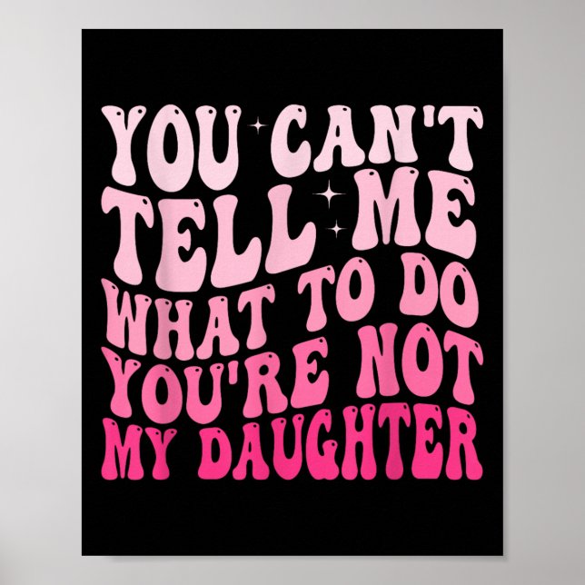 Póster You Can't Tell Me What To Do You're Not My Daughte (Frente)
