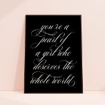 Póster You're a Pearl of a Girl Inspirational Quote Art<br><div class="desc">This art print features beautiful calligraphy script in black on a chic black background. The poster reads "you're a pearl of a girl who deserves the whole world". It makes a wonderful gift for any girl,  teen,  or young woman.</div>