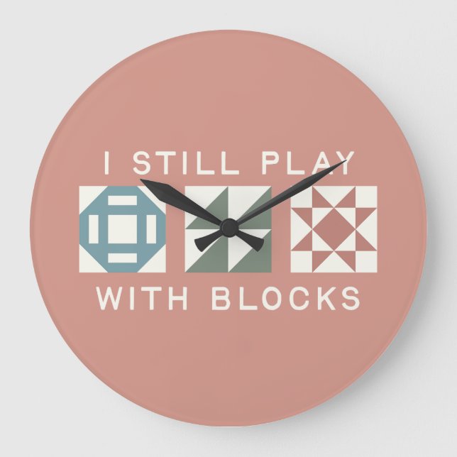 Reloj Redondo Grande I Still Play With Blocks Quilter's (Anverso)