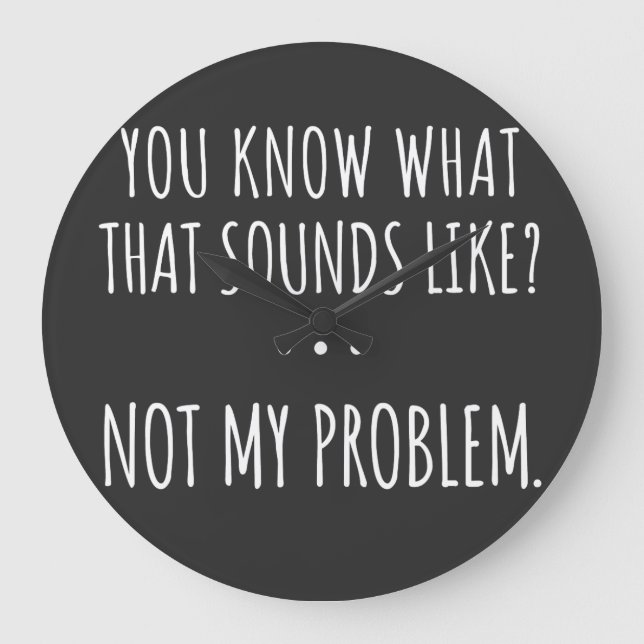 Reloj Redondo Grande You Know What That Sounds Like Not My Problem (Anverso)