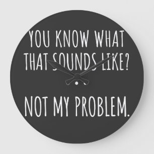 Reloj Redondo Grande You Know What That Sounds Like Not My Problem