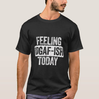 Sentiendo a Idgaf-Ish Hoy Camiseta Graciosa Sarcás