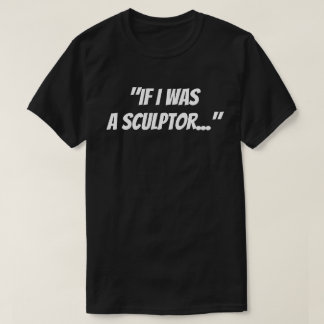 "Si fuera un escultor" camiseta