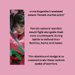 Skateboard Samurai femenina<br><div class="desc">Un diseño muy genial de una samurai femenina, o como dice la palabra "onna-bugeisha". Estas son las mujeres olvidadas que lucharon junto a los guerreros samurai, y aunque no lucharon tan a menudo como sus contrapartes masculinos, fueron tan hábiles. Puede editar las palabras para que se ajusten a su propio...</div>