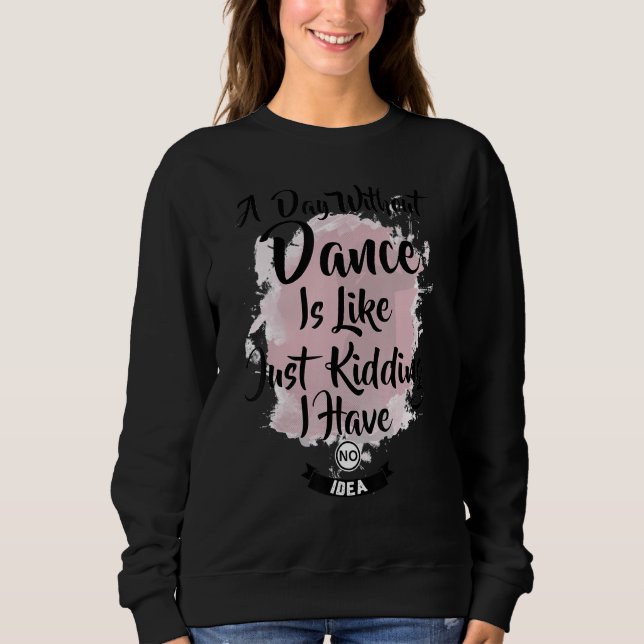 Sudadera A Day Without Dance is like just Kidding I have no (Anverso)