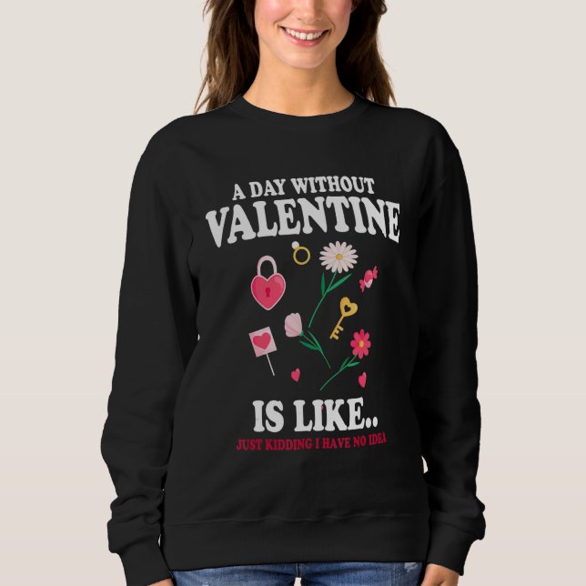 Sudadera A Day Without Valentine Is Like Just Kidding I Hav (Anverso)