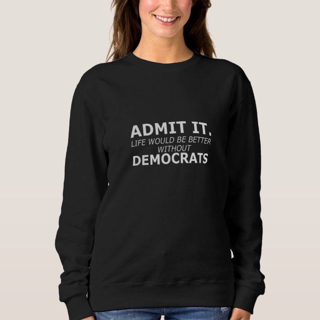 Sudadera Admit It Life Would Be Better Without Democrats Ga (Anverso)