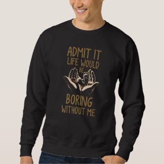 Sudadera Admit It Life Would Be Boring Without Me Funny Say