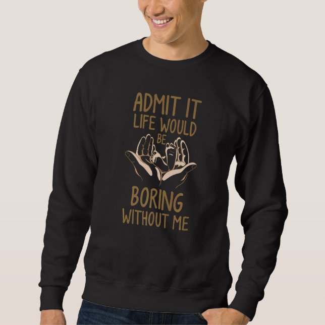 Sudadera Admit It Life Would Be Boring Without Me Funny Say (Anverso)