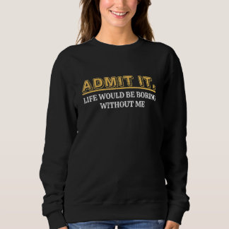 Sudadera Admit It Life Would Be Boring Without Me Funny Say