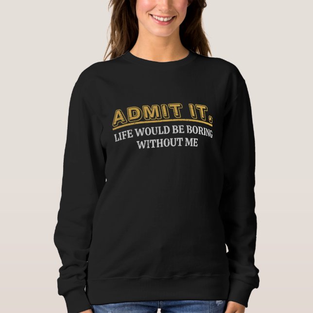 Sudadera Admit It Life Would Be Boring Without Me Funny Say (Anverso)