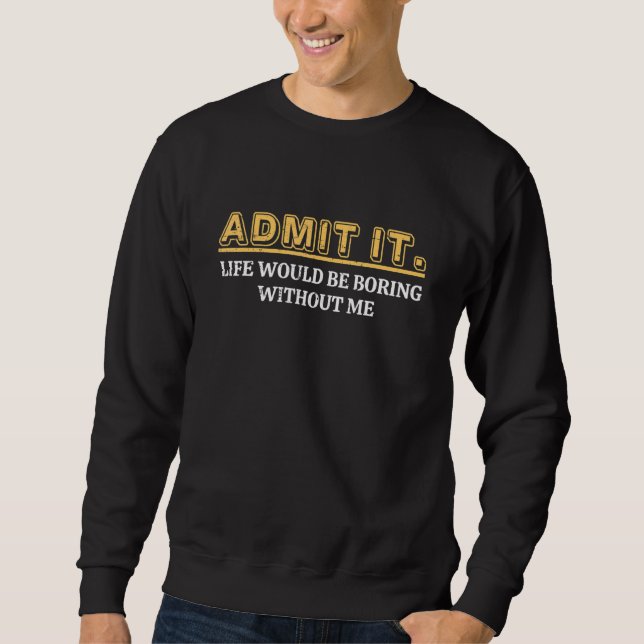 Sudadera Admit It Life Would Be Boring Without Me Funny Say (Anverso)