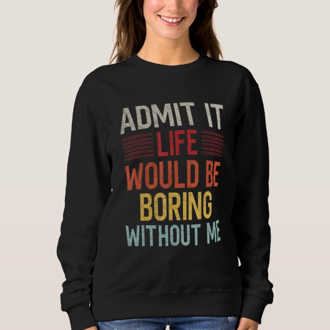 Sudadera Admit It Life Would Be Boring Without Me Funny Say (Anverso)
