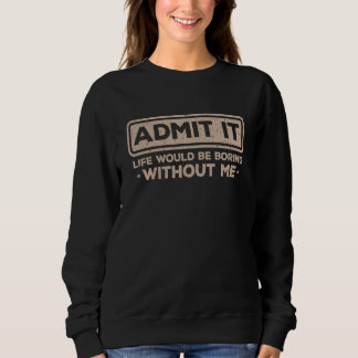 Sudadera Admit It Life Would Be Boring Without Me Sarcasm  
