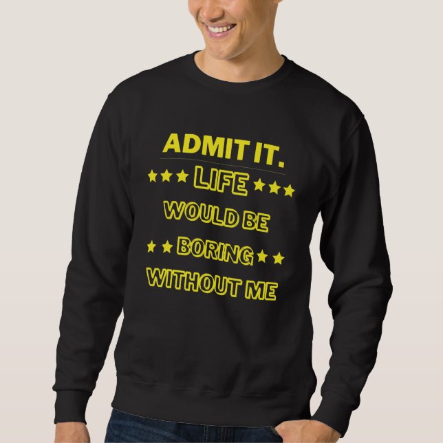 Sudadera Admítelo, la vida sería aburrida sin mí (Anverso)