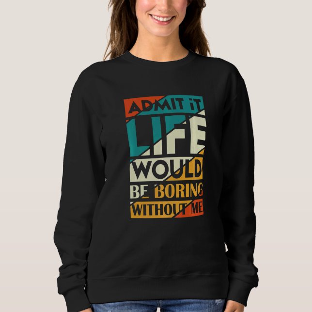 Sudadera Admítelo, la vida sería aburrida sin mí   (Anverso)
