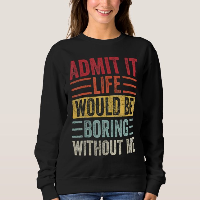 Sudadera Admítelo, la vida sería aburrida sin mí (Anverso)