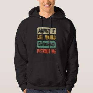 Sudadera Admítelo La Vida Sería Aburrida Sin Mí Cool y