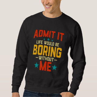 Sudadera Admítelo La Vida Sería Aburrida Sin Mí Diciendo R