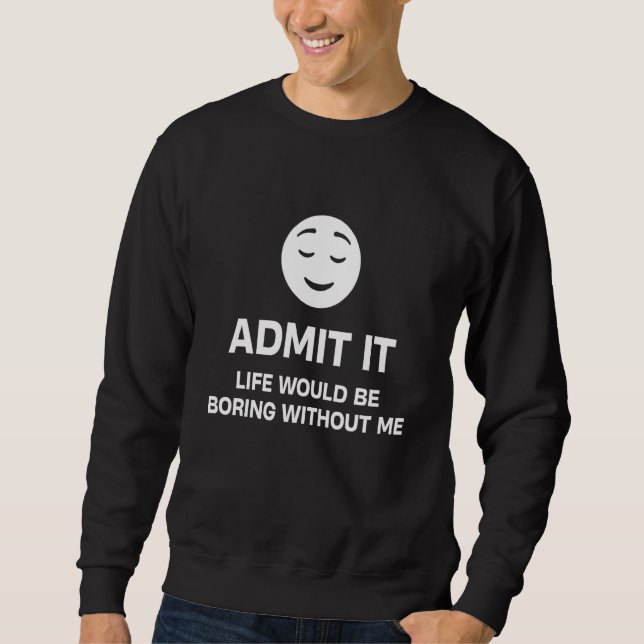 Sudadera Admítelo La Vida Sería Aburrida Sin Mí Divertido (Anverso)
