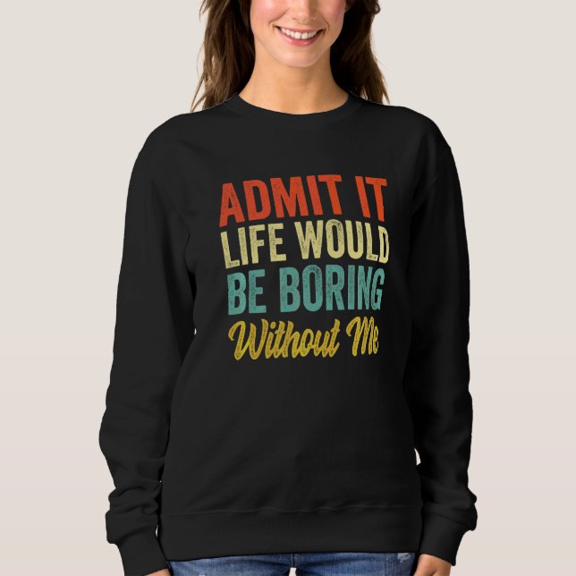 Sudadera Admítelo La Vida Sería Aburrida Sin Mí  Sarcasmo  (Anverso)