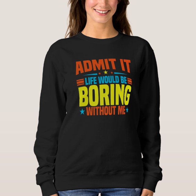 Sudadera Admítelo La Vida Sería Aburrida Sin Mí  Sarcasti (Anverso)
