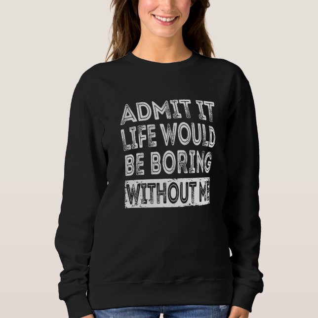Sudadera Admítelo La Vida Sería Aburrida Sin Mí  Sarcasti (Anverso)