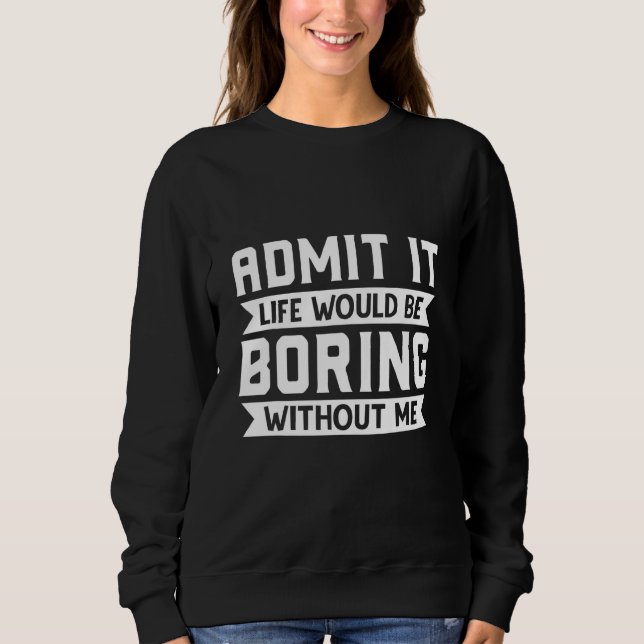 Sudadera Admítelo La Vida Sería Aburrida Sin Mí  Sarcasti (Anverso)