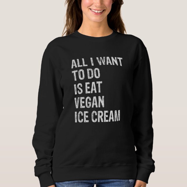 Sudadera All I Want To Do Is Eat Vegan Ice Cream   (Anverso)
