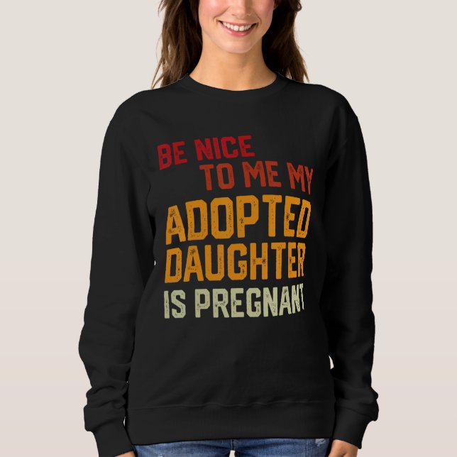 Sudadera Be Nice To Me My Adopted Daughter Is Pregnant Preg (Anverso)
