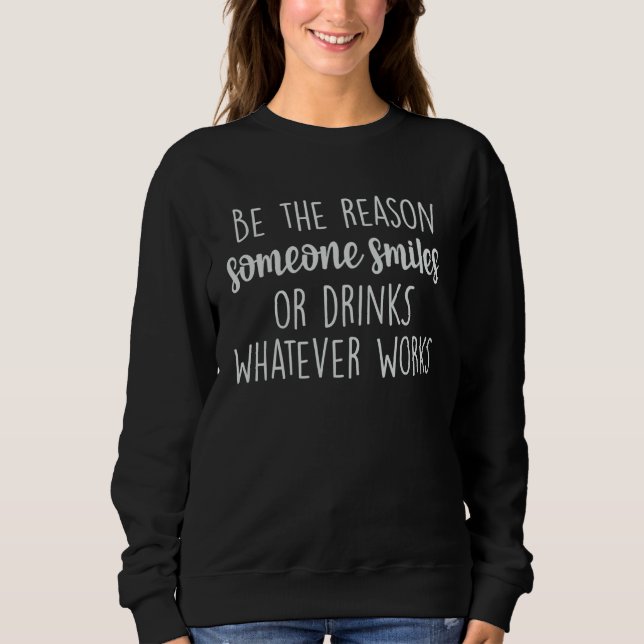 Sudadera Be The Reason Someone Smiles Or Drinks Whatever Wo (Anverso)
