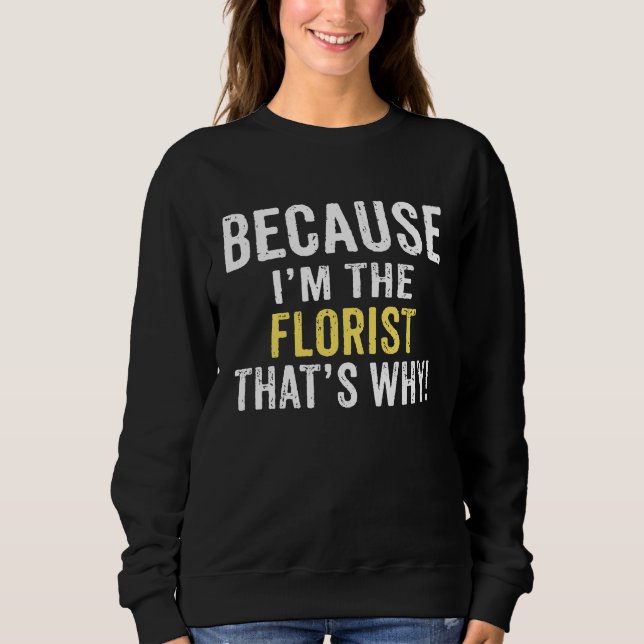 Sudadera Because I'm The FLORIST That's Why FLORIST Birthda (Anverso)