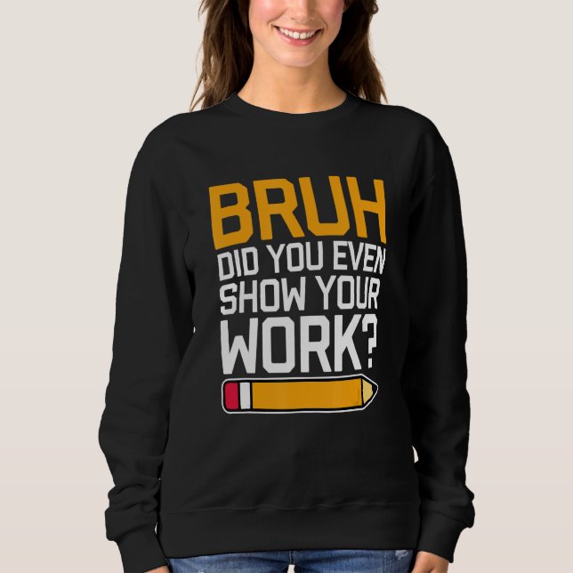 Sudadera Bruh Did You Even Show Your Work - Cool Funny Math (Anverso)