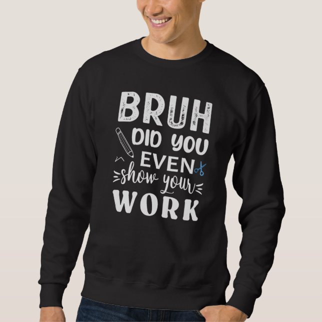 Sudadera Bruh Did You Even Show Your Work  Math Teacher (Anverso)