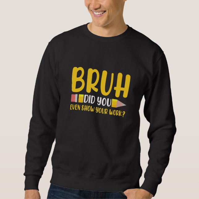 Sudadera Bruh Did You Even Show Your Work Student  Math Tea (Anverso)
