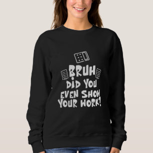Sudadera Bruh Incluso Mostró Su Trabajo - Matemáticas Sarcá