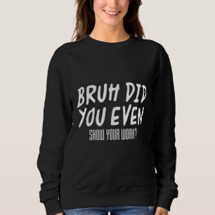 Sudadera Bruh Incluso Mostró Su Trabajo - Matemáticas Sarcá