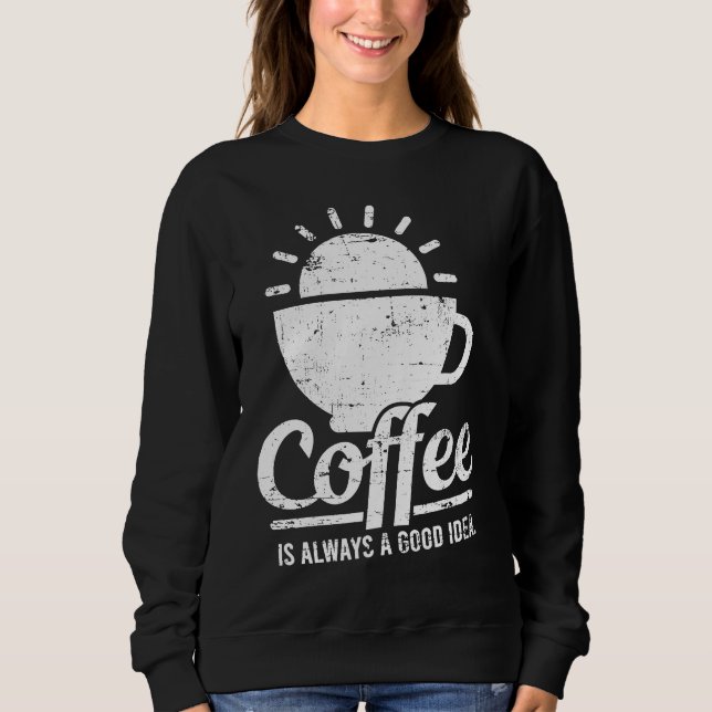 Sudadera Coffee Is Always A Good Idea Coffee Lover (Anverso)