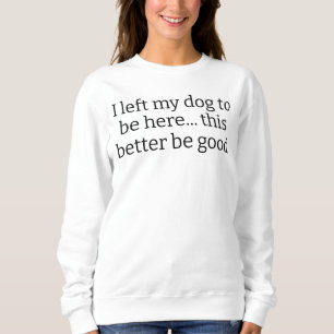 Sudadera Dejé a mi perro para estar aquí, será mejor que se