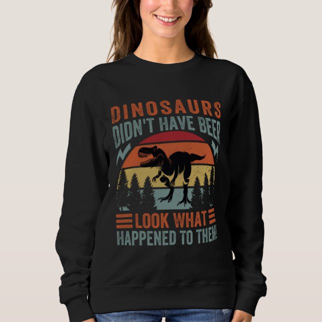 Sudadera Dinosaurs Didn t Have Beer  Look What Happened To  (Anverso)