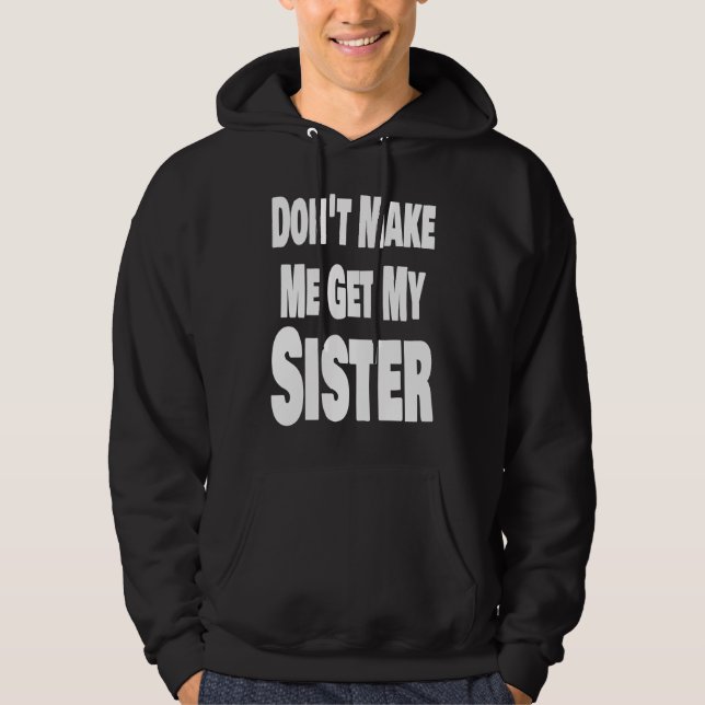 Sudadera Don't Make Me Get My Sister Sibling Brother Matchi (Anverso)