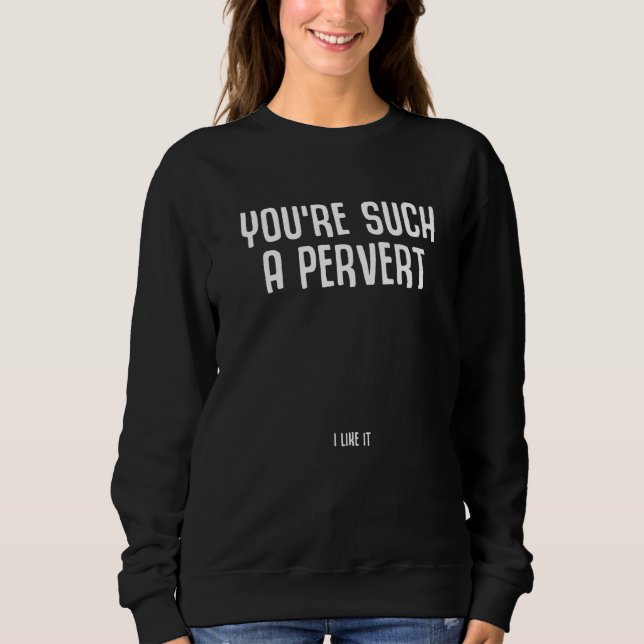 Sudadera Eres un pervertido me gusta cita irónica (Anverso)