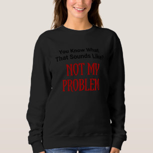 Sudadera Es Gracioso Que Sepas Lo Que Suena No Como Mi Prob