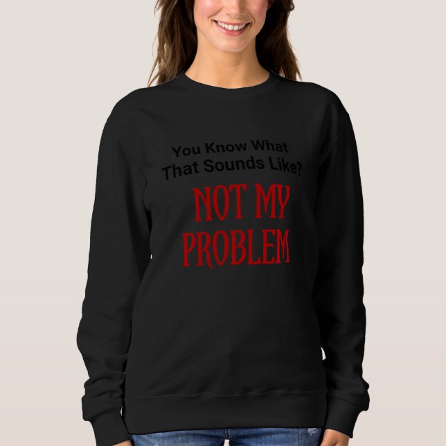 Sudadera Es Gracioso Que Sepas Lo Que Suena No Como Mi Prob (Anverso)